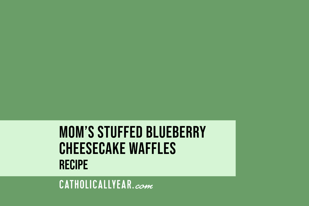 Mom’s Stuffed Blueberry Cheesecake Waffles - March 25 - Annunciation